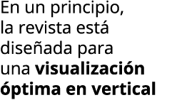 En un principio, la revista est  dise ada para una visualizaci n  ptima en vertical
