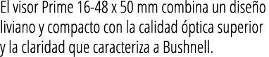  El visor Prime 16-48 x 50 mm combina un dise o liviano y compacto con la calidad  ptica superior y la claridad que c   