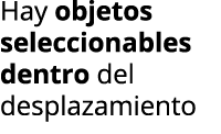 Hay objetos seleccionables dentro del desplazamiento