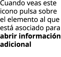 Cuando veas este icono pulsa sobre el elemento al que est  asociado para abrir informaci n adicional