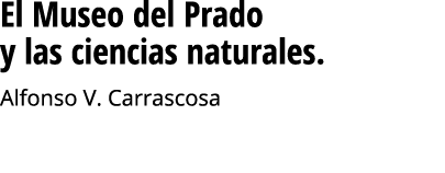 El Museo del Prado y las ciencias naturales  Alfonso V  Carrascosa     Seguir leyendo