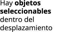 Hay objetos seleccionables dentro del desplazamiento