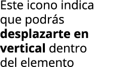 Este icono indica que podr s desplazarte en vertical dentro del elemento