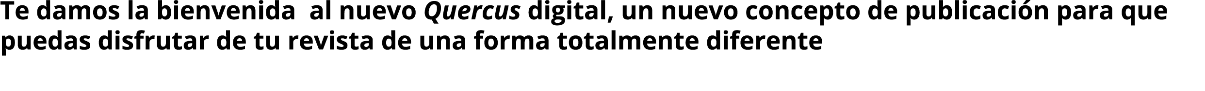 Te damos la bienvenida al nuevo Quercus digital, un nuevo concepto de publicaci n para que puedas disfrutar de tu rev   