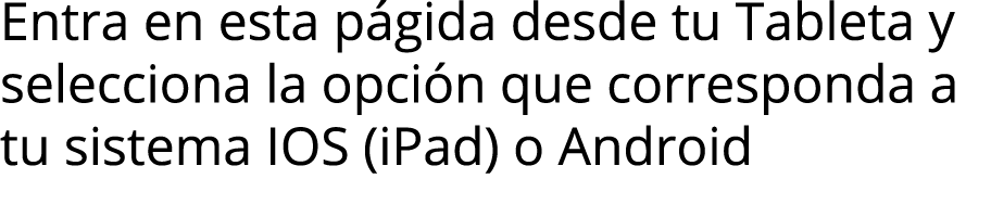Entra en esta p gida desde tu Tableta y selecciona la opci n que corresponda a tu sistema IOS (iPad) o Android 